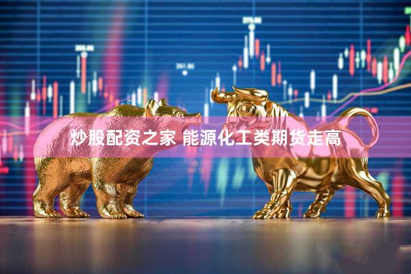 炒股配资之家 能源化工类期货走高