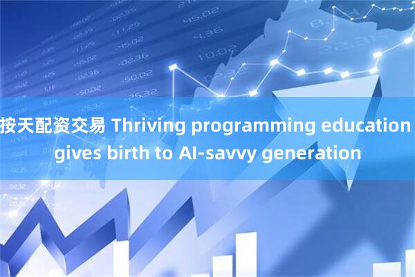 按天配资交易 Thriving programming education gives birth to AI-savvy generation