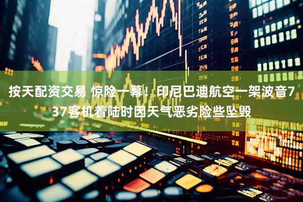 按天配资交易 惊险一幕！印尼巴迪航空一架波音737客机着陆时因天气恶劣险些坠毁