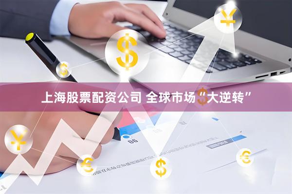 上海股票配资公司 全球市场“大逆转”