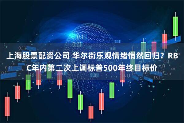 上海股票配资公司 华尔街乐观情绪悄然回归？RBC年内第二次上调标普500年终目标价