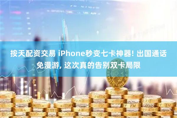 按天配资交易 iPhone秒变七卡神器! 出国通话免漫游, 这次真的告别双卡局限