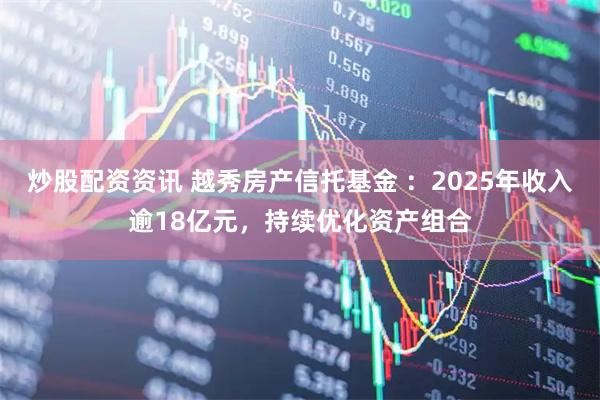 炒股配资资讯 越秀房产信托基金 :2025年收入逾18亿元,持续优化资产组合
