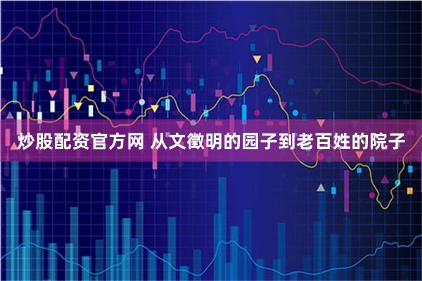 炒股配资官方网 从文徵明的园子到老百姓的院子